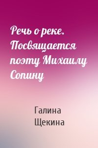 Речь о реке. Посвящается поэту Михаилу Сопину