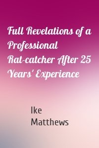 Full Revelations of a Professional Rat-catcher After 25 Years' Experience