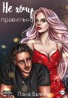Лана Бьякко - Не хочу правильно