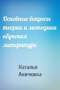 Основные вопросы теории и методики обучения литературе