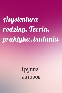 Asystentura rodziny. Teoria, praktyka, badania