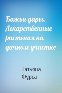 Божьи дары. Лекарственные растения на дачном участке