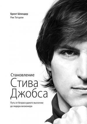Обложка книги «Становление Стива Джобса. Путь от безрассудного выскочки до лидера-визионера» — Брент Шлендер, Рик Тетцели