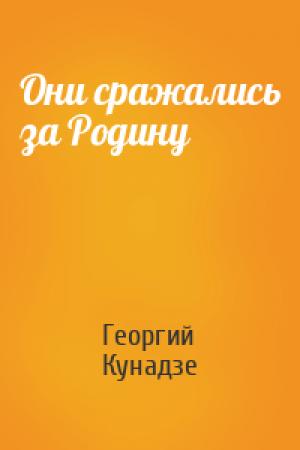 Обложка книги «Они сражались за Родину» — Георгий Кунадзе