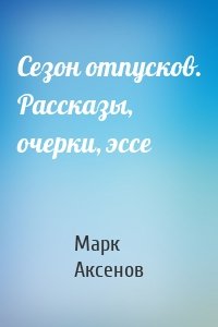 Сезон отпусков. Рассказы, очерки, эссе