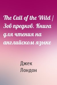 The Call of the Wild / Зов предков. Книга для чтения на английском языке