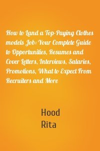 How to Land a Top-Paying Clothes models Job: Your Complete Guide to Opportunities, Resumes and Cover Letters, Interviews, Salaries, Promotions, What to Expect From Recruiters and More