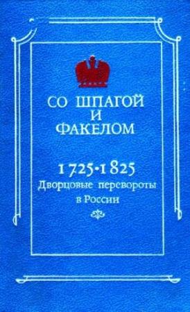 Обложка книги «Со шпагой и факелом. Дворцовые перевороты в России 1725-1825» — Михаил Анатольевич Бойцов