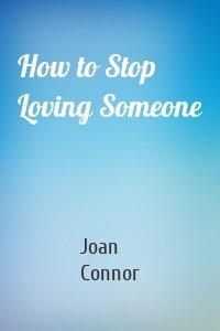 How to Stop Loving Someone