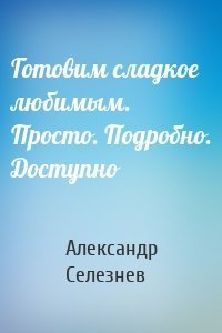 Готовим сладкое любимым. Просто. Подробно. Доступно