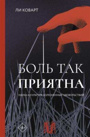 Обложка книги «Боль так приятна. Наука и культура болезненных удовольствий» — Ли Коварт