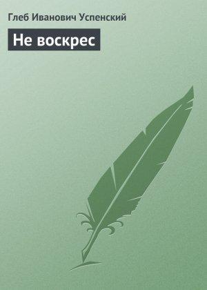 Обложка книги «Не воскрес» — Глеб Успенский
