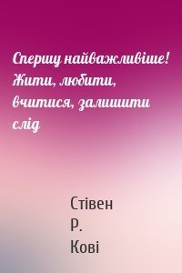 Спершу найважливіше! Жити, любити, вчитися, залишити слід