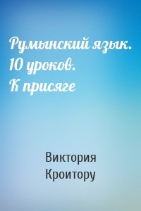 Румынский язык. 10 уроков. К присяге