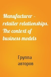 Manufacturer – retailer relationships. The context of business models