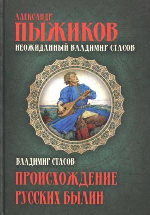 Обложка книги «Неожиданный Владимир Стасов. ПРОИСХОЖДЕНИЕ РУССКИХ БЫЛИН» — Александр Пыжиков, Владимир Стасов