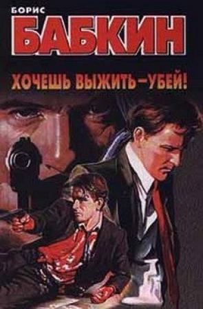 Обложка книги «Хочешь выжить - убей!» — Борис Бабкин