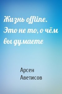 Жизнь offline. Это не то, о чём вы думаете