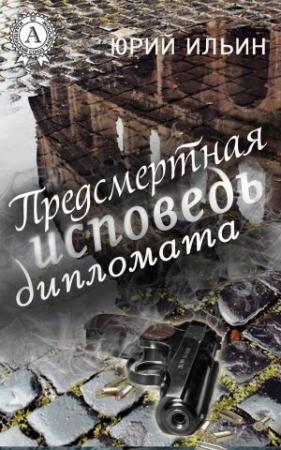 Обложка книги «Предсмертная исповедь дипломата» — Юрий Ильин