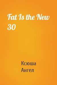 Fat Is the New 30
