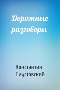 Константин Паустовский - Дорожные разговоры