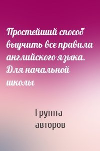 Простейший способ выучить все правила английского языка. Для начальной школы