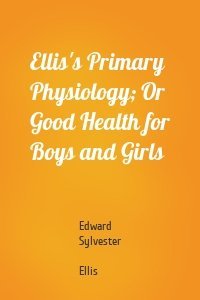 Ellis's Primary Physiology; Or Good Health for Boys and Girls