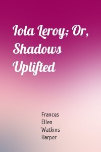 Iola Leroy; Or, Shadows Uplifted