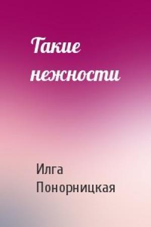 Обложка книги «Такие нежности» — Илга Понорницкая
