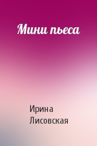 Ирина Лисовская - Мини пьеса