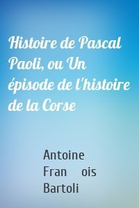 Histoire de Pascal Paoli, ou Un épisode de l'histoire de la Corse