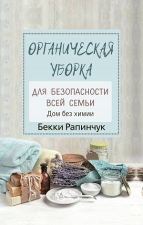 Обложка книги «Органическая уборка для безопасности всей семьи. Дом без химии» — Бекки Рапинчук