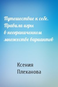 Путешествие к себе. Правила игры в неограниченном множестве вариантов