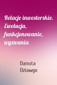 Relacje inwestorskie. Ewolucja, funkcjonowanie, wyzwania