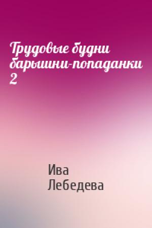 Обложка книги «Трудовые будни барышни-попаданки 2» — Ива Лебедева