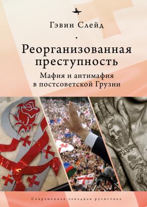 Обложка книги «Реорганизованная преступность. Мафия и антимафия в постсоветской Грузии» — Гэвин Слейд