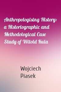 Anthropologising History: a Historiographic and Methodological Case Study of Witold Kula