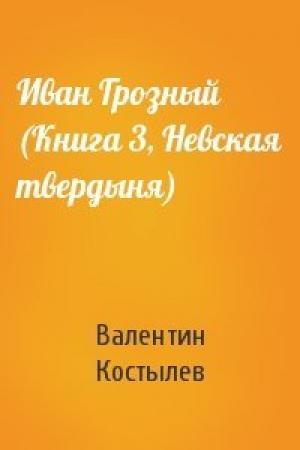 Обложка книги «Иван Грозный (Книга 3, Невская твердыня)» — Валентин Костылев