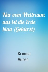 Nur vom Weltraum aus ist die Erde blau (Gekürzt)