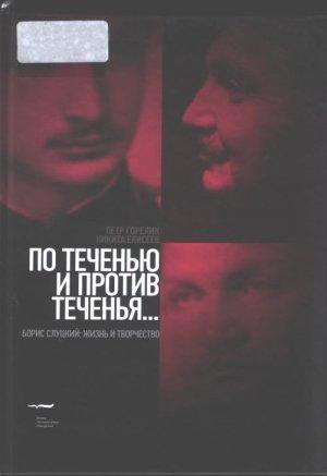 Обложка книги «По теченью и против теченья… (Борис Слуцкий: жизнь и творчество)» — Никита Елисеев, Петр Горелик