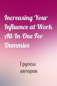 Increasing Your Influence at Work All-In-One For Dummies