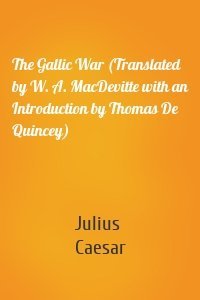 The Gallic War (Translated by W. A. MacDevitte with an Introduction by Thomas De Quincey)