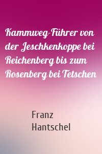 Kammweg-Führer von der Jeschkenkoppe bei Reichenberg bis zum Rosenberg bei Tetschen
