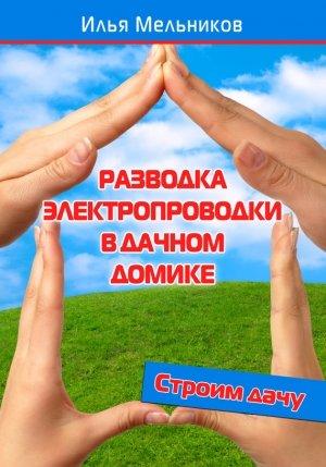 Обложка книги «Разводка электропроводки в дачном домике» — Илья Мельников