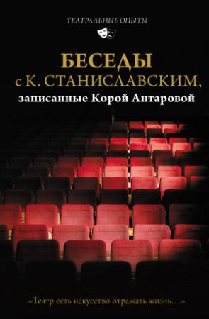 Обложка книги «Беседы с К. Станиславским, записанные Корой Антаровой. «Театр есть искусство отражать жизнь…»» — Константин Станиславский, Конкордия Антарова