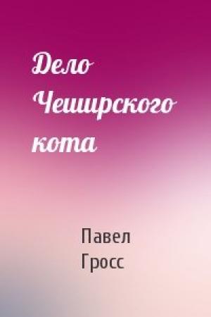 Обложка книги «Дело Чеширского кота» — Павел Гросс