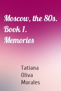 Moscow, the 80s. Book 1. Memories