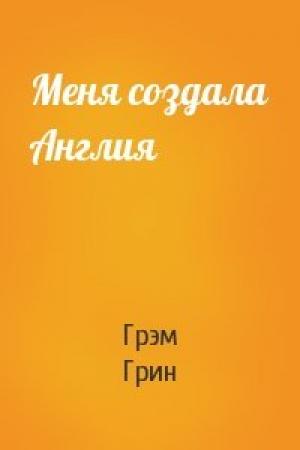 Обложка книги «Меня создала Англия» — Грэм Грин