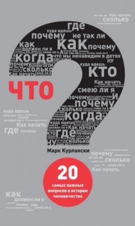 Обложка книги «Что? 20 самых важных вопросов в истории человечества» — Марк Курлански