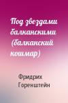 Фридрих Горенштейн - Под звездами балканскими (балканский кошмар)